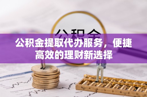 承德公积金提取代办服务，便捷高效的理财新选择
