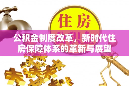承德公积金制度改革，新时代住房保障体系的革新与展望
