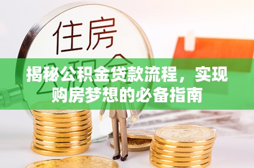 承德揭秘公积金贷款流程，实现购房梦想的必备指南