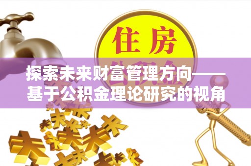 承德探索未来财富管理方向——基于公积金理论研究的视角