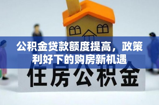 承德公积金贷款额度提高，政策利好下的购房新机遇