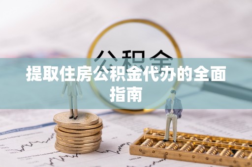 承德提取住房公积金代办的全面指南