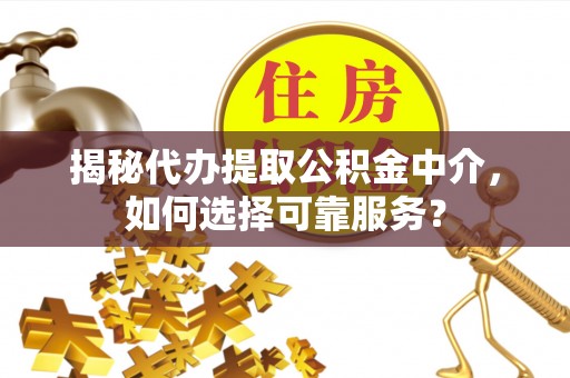 承德揭秘代办提取公积金中介，如何选择可靠服务？