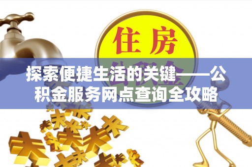 承德探索便捷生活的关键——公积金服务网点查询全攻略
