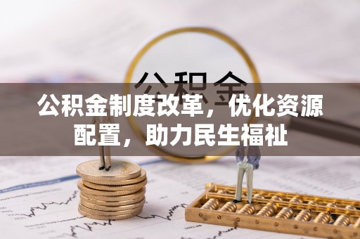 承德公积金制度改革，优化资源配置，助力民生福祉