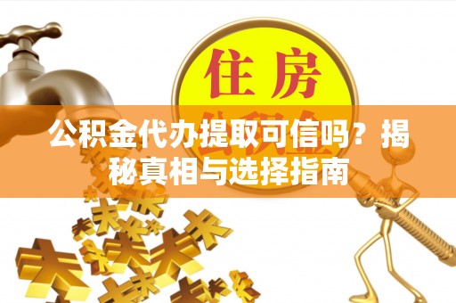 承德公积金代办提取可信吗？揭秘真相与选择指南