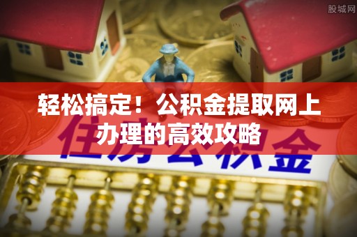 承德轻松搞定！公积金提取网上办理的高效攻略