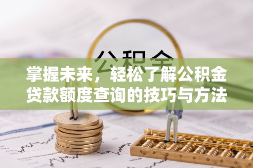 承德掌握未来，轻松了解公积金贷款额度查询的技巧与方法