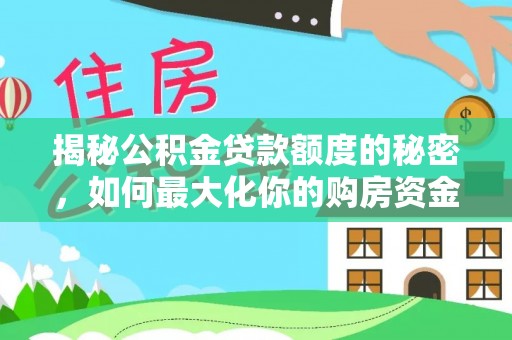承德揭秘公积金贷款额度的秘密，如何最大化你的购房资金