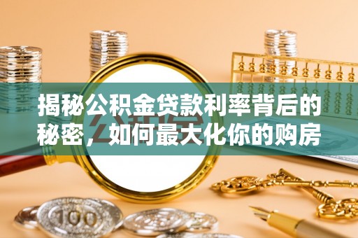 承德揭秘公积金贷款利率背后的秘密，如何最大化你的购房优势