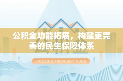 承德公积金功能拓展，构建更完善的民生保障体系
