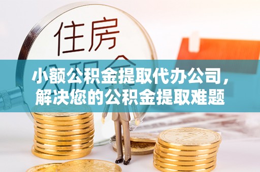 承德小额公积金提取代办公司，解决您的公积金提取难题