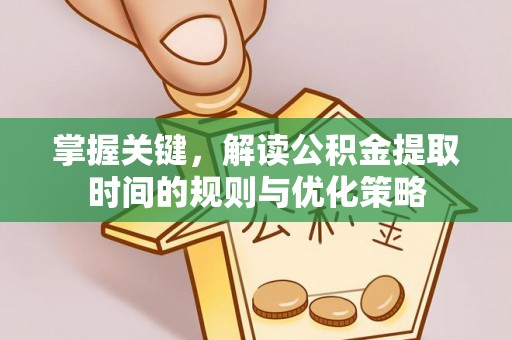 承德掌握关键，解读公积金提取时间的规则与优化策略