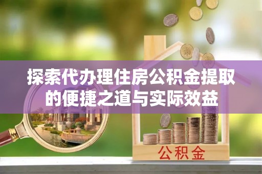承德探索代办理住房公积金提取的便捷之道与实际效益