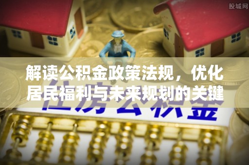 承德解读公积金政策法规，优化居民福利与未来规划的关键