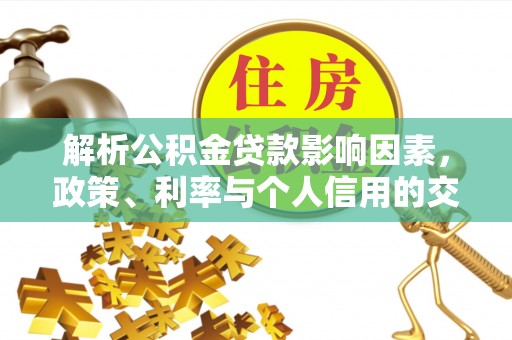 承德解析公积金贷款影响因素，政策、利率与个人信用的交织作用