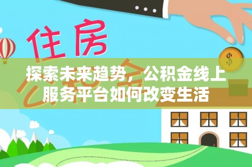 承德探索未来趋势，公积金线上服务平台如何改变生活