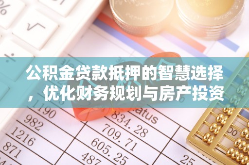 承德公积金贷款抵押的智慧选择，优化财务规划与房产投资