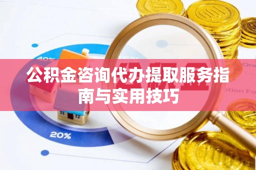 承德公积金咨询代办提取服务指南与实用技巧