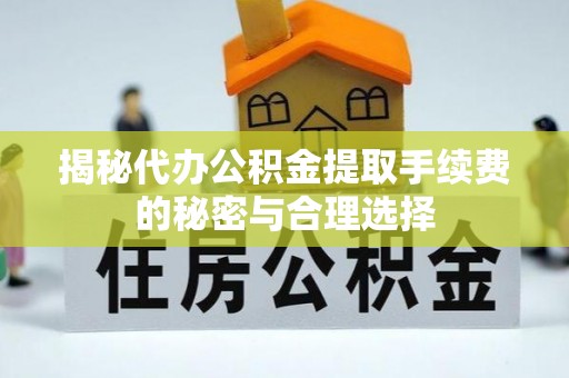 承德揭秘代办公积金提取手续费的秘密与合理选择