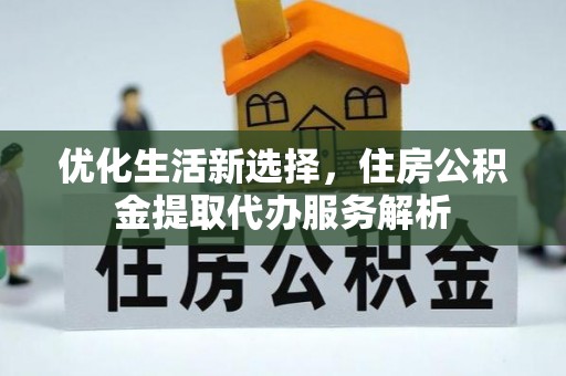 承德优化生活新选择，住房公积金提取代办服务解析