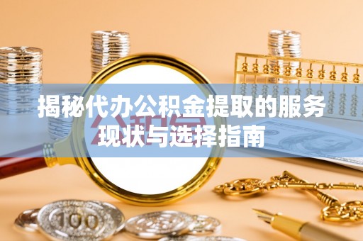 承德揭秘代办公积金提取的服务现状与选择指南