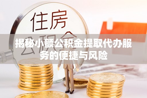 承德揭秘小额公积金提取代办服务的便捷与风险