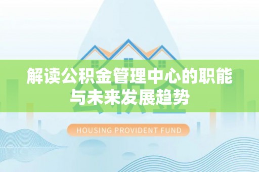 承德解读公积金管理中心的职能与未来发展趋势