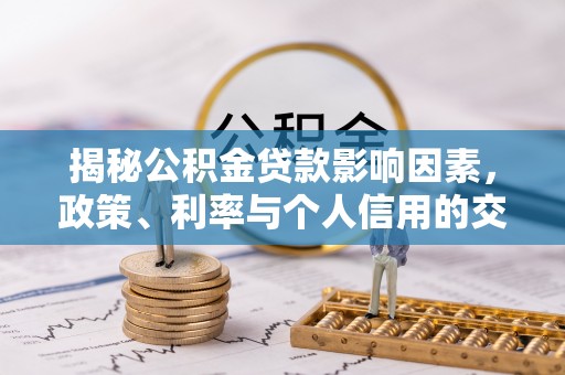 承德揭秘公积金贷款影响因素，政策、利率与个人信用的交织作用