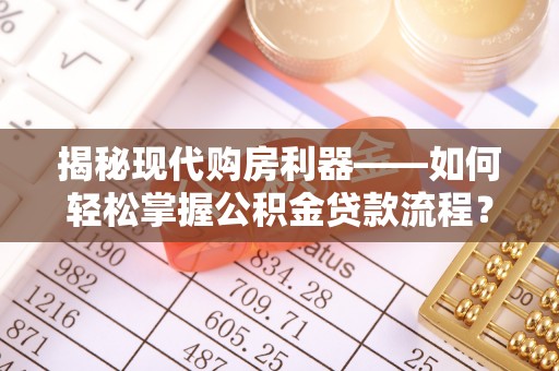 承德揭秘现代购房利器——如何轻松掌握公积金贷款流程？