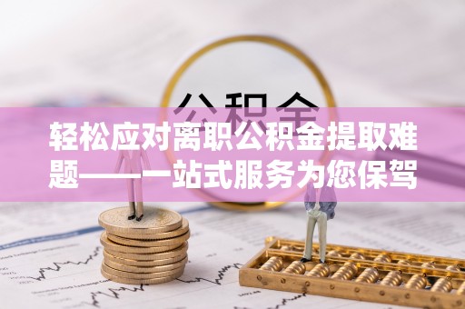承德轻松应对离职公积金提取难题——一站式服务为您保驾护航