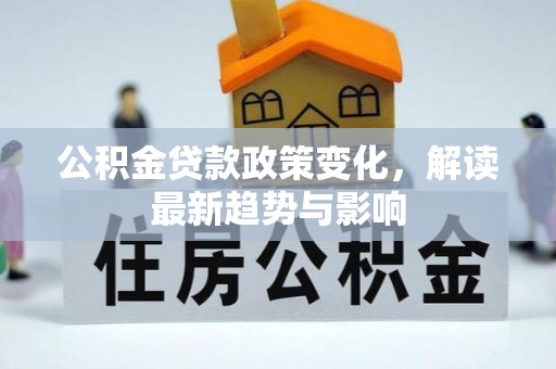 承德公积金贷款政策变化，解读最新趋势与影响