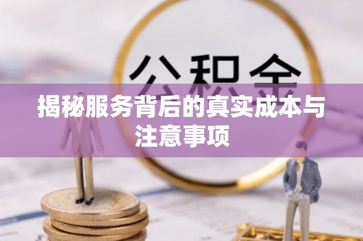 承德揭秘服务背后的真实成本与注意事项