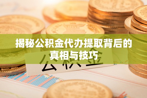 承德揭秘公积金代办提取背后的真相与技巧