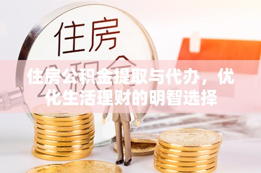 承德住房公积金提取与代办，优化生活理财的明智选择