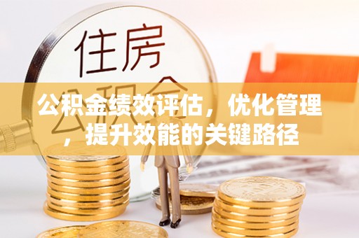 承德公积金绩效评估，优化管理，提升效能的关键路径