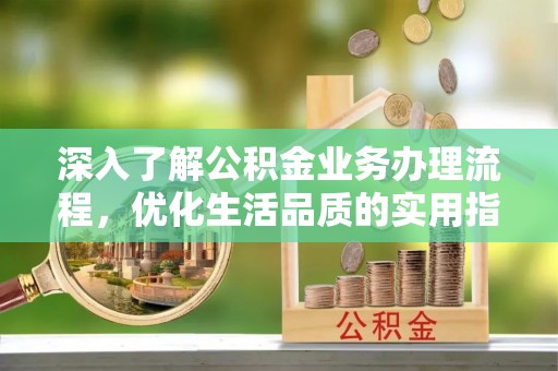 承德深入了解公积金业务办理流程，优化生活品质的实用指南