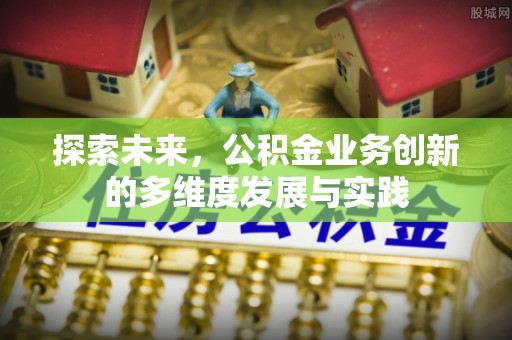 承德探索未来，公积金业务创新的多维度发展与实践