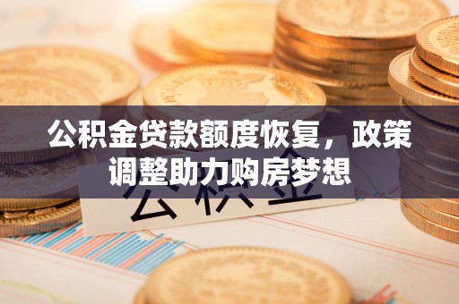 承德公积金贷款额度恢复，政策调整助力购房梦想