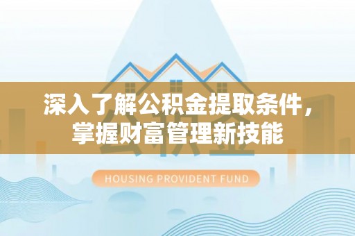 承德深入了解公积金提取条件，掌握财富管理新技能