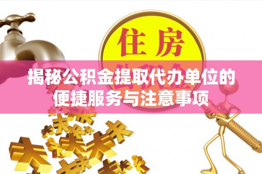 承德揭秘公积金提取代办单位的便捷服务与注意事项