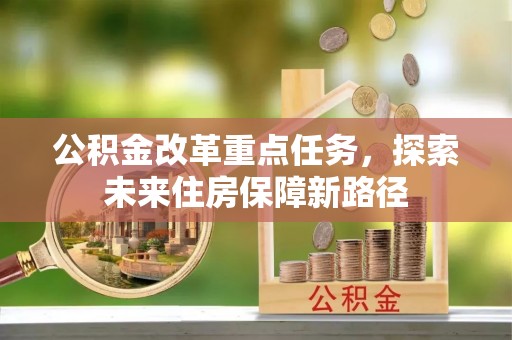 承德公积金改革重点任务，探索未来住房保障新路径