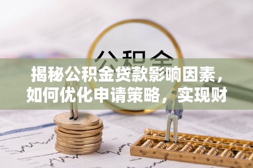 承德揭秘公积金贷款影响因素，如何优化申请策略，实现财务自由？