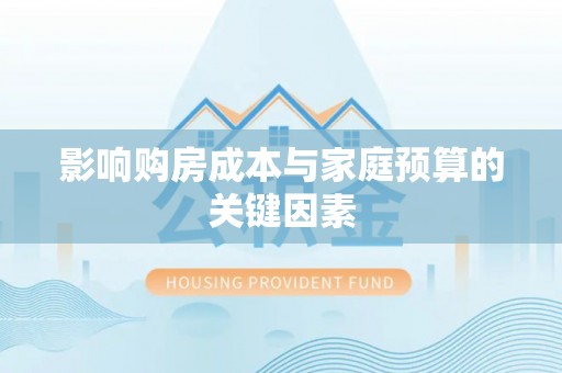 承德影响购房成本与家庭预算的关键因素