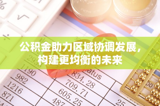 承德公积金助力区域协调发展，构建更均衡的未来