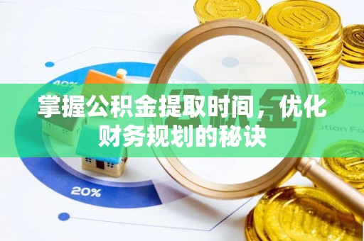 承德掌握公积金提取时间，优化财务规划的秘诀