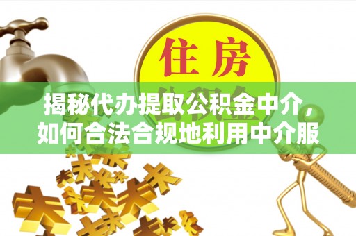 承德揭秘代办提取公积金中介，如何合法合规地利用中介服务