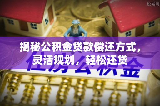 承德揭秘公积金贷款偿还方式，灵活规划，轻松还贷