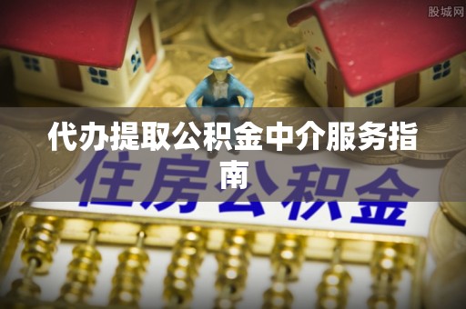 承德代办提取公积金中介服务指南