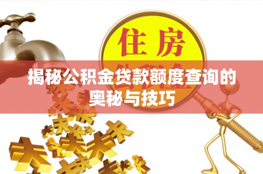 承德揭秘公积金贷款额度查询的奥秘与技巧